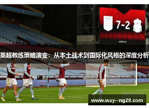 英超教练策略演变：从本土战术到国际化风格的深度分析