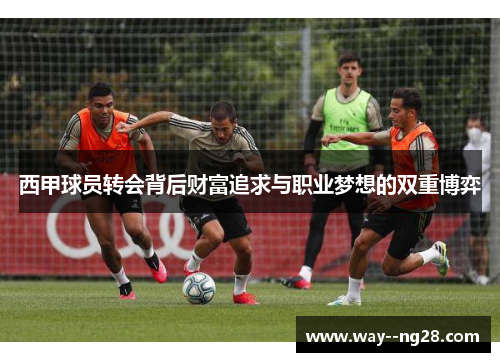 西甲球员转会背后财富追求与职业梦想的双重博弈