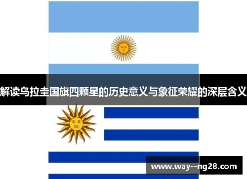 解读乌拉圭国旗四颗星的历史意义与象征荣耀的深层含义