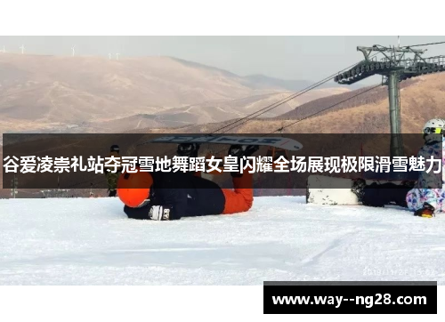 谷爱凌崇礼站夺冠雪地舞蹈女皇闪耀全场展现极限滑雪魅力