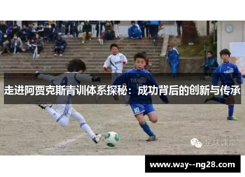 走进阿贾克斯青训体系探秘：成功背后的创新与传承