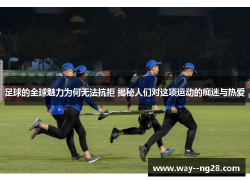 足球的全球魅力为何无法抗拒 揭秘人们对这项运动的痴迷与热爱