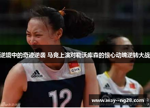 逆境中的奇迹逆袭 马竞上演对勒沃库森的惊心动魄逆转大战