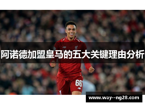 阿诺德加盟皇马的五大关键理由分析