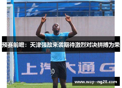 预赛前瞻：天津强敌来袭期待激烈对决拼搏为荣