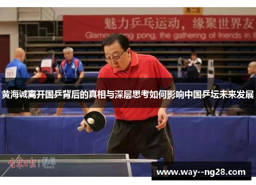 黄海诚离开国乒背后的真相与深层思考如何影响中国乒坛未来发展