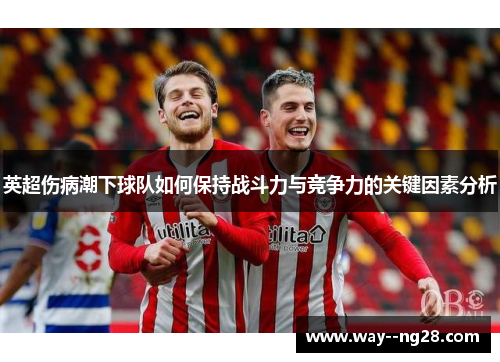 英超伤病潮下球队如何保持战斗力与竞争力的关键因素分析