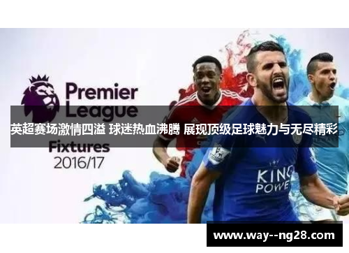 英超赛场激情四溢 球迷热血沸腾 展现顶级足球魅力与无尽精彩