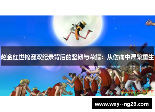 赵金红世锦赛双纪录背后的坚韧与荣耀：从伤痛中涅槃重生
