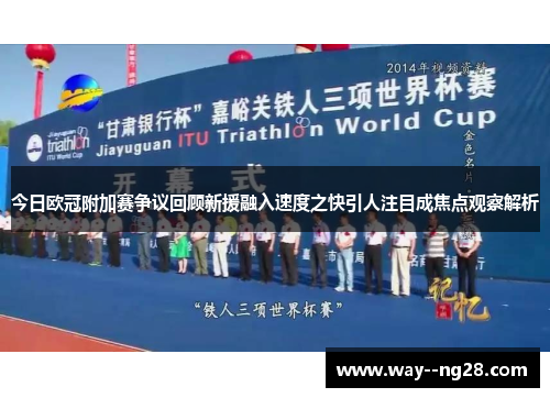 今日欧冠附加赛争议回顾新援融入速度之快引人注目成焦点观察解析
