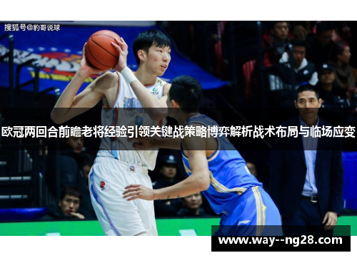欧冠两回合前瞻老将经验引领关键战策略博弈解析战术布局与临场应变