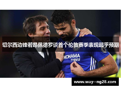 切尔西边锋若昂佩德罗谈首个伦敦赛季表现超乎预期