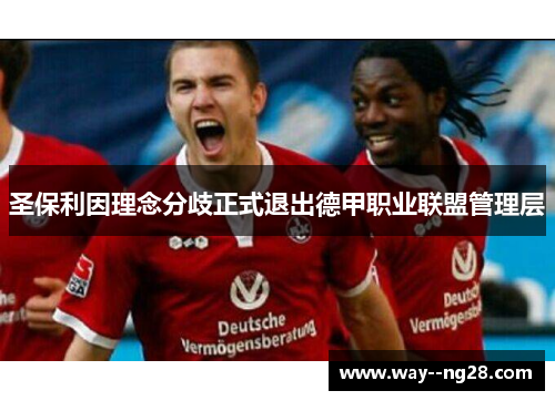 圣保利因理念分歧正式退出德甲职业联盟管理层