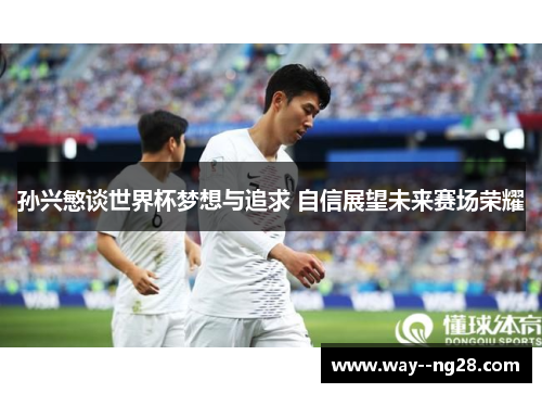孙兴慜谈世界杯梦想与追求 自信展望未来赛场荣耀