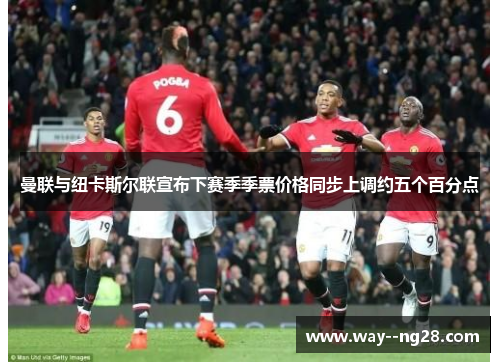 曼联与纽卡斯尔联宣布下赛季季票价格同步上调约五个百分点