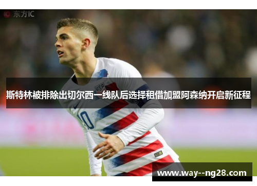 斯特林被排除出切尔西一线队后选择租借加盟阿森纳开启新征程