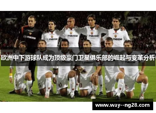 欧洲中下游球队成为顶级豪门卫星俱乐部的崛起与变革分析