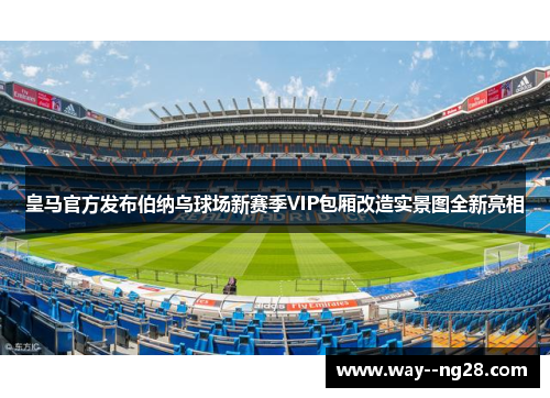 皇马官方发布伯纳乌球场新赛季VIP包厢改造实景图全新亮相